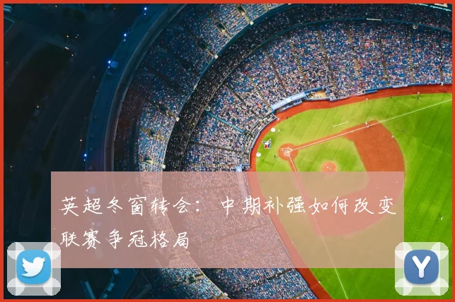 英超冬窗转会：中期补强如何改变联赛争冠格局