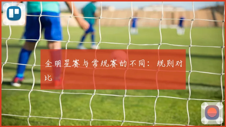 全明星赛与常规赛的不同：规则对比