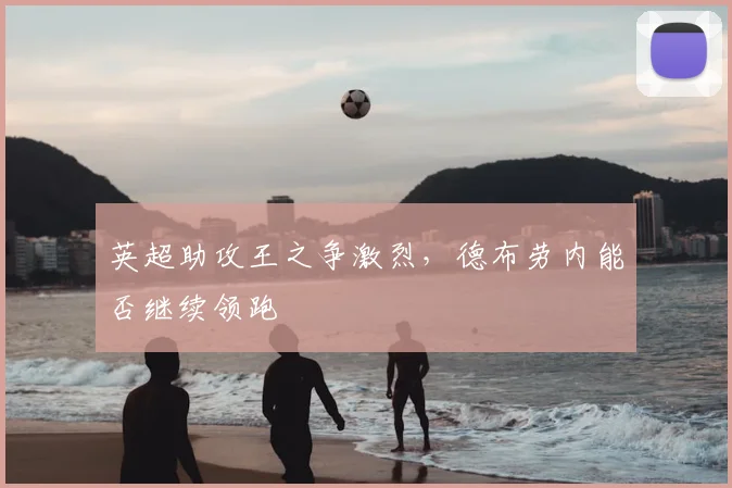 英超助攻王之争激烈，德布劳内能否继续领跑