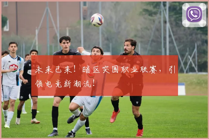未来已来！暗区突围职业联赛，引领电竞新潮流！