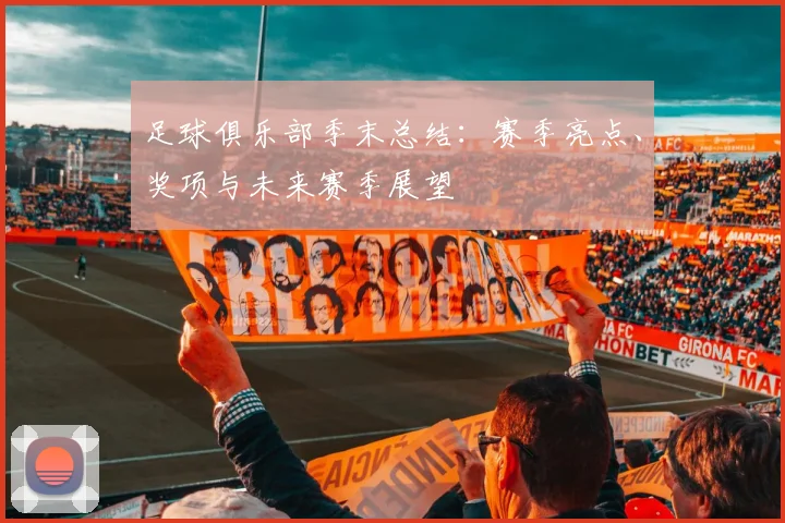 足球俱乐部季末总结：赛季亮点、奖项与未来赛季展望