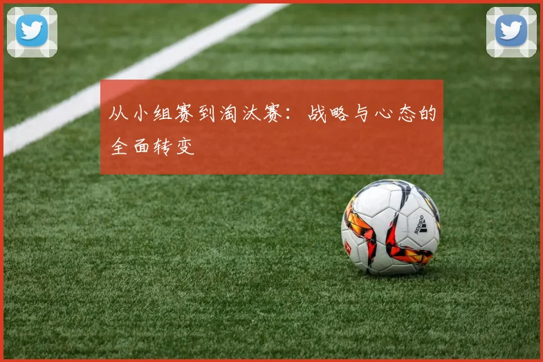 从小组赛到淘汰赛：战略与心态的全面转变