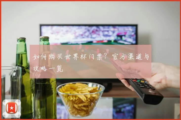 如何购买世界杯门票？官方渠道与攻略一览