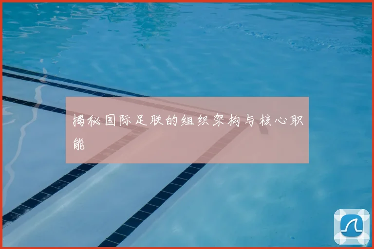 揭秘国际足联的组织架构与核心职能