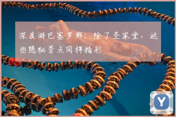 深度游巴塞罗那：除了圣家堂，这些隐秘景点同样精彩