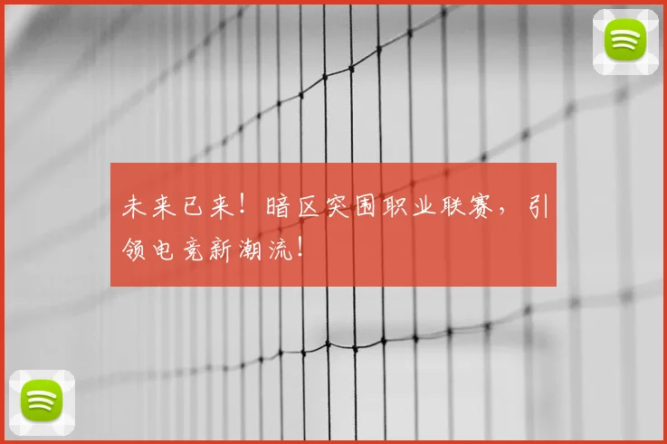 未来已来！暗区突围职业联赛，引领电竞新潮流！