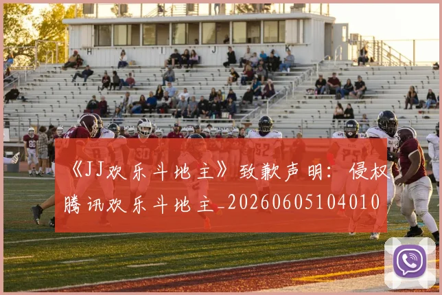 《JJ欢乐斗地主》致歉声明：侵权腾讯欢乐斗地主_20260605104010