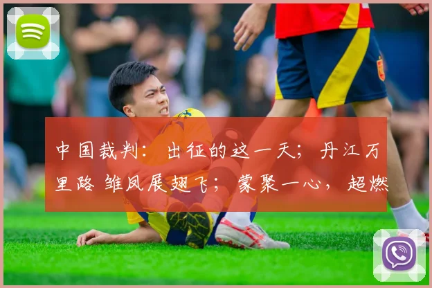 中国裁判:出征的这一天;丹江万里路 雏凤展翅飞;蒙聚一心,超燃绿茵等精彩内容。