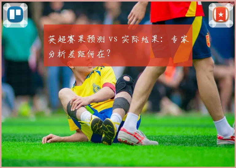 英超赛果预测 vs 实际结果：专家分析差距何在？