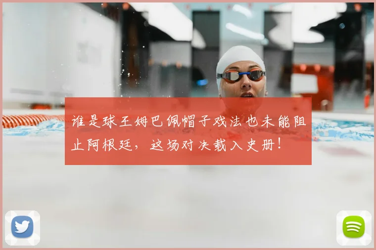 谁是球王姆巴佩帽子戏法也未能阻止阿根廷，这场对决载入史册！