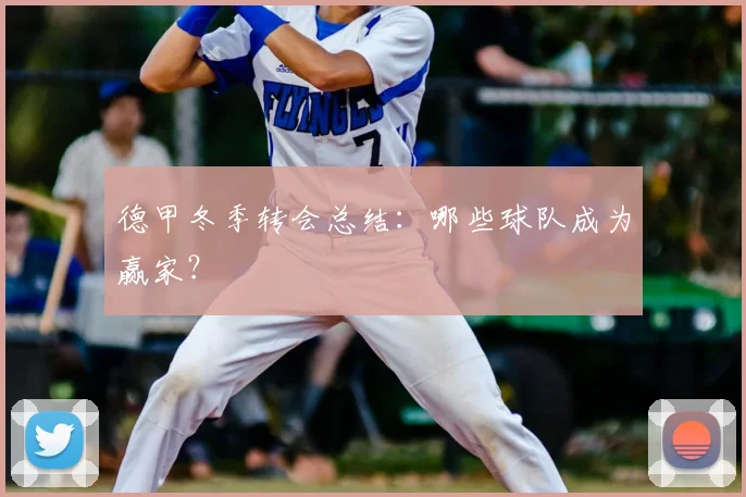 德甲冬季转会总结：哪些球队成为赢家？