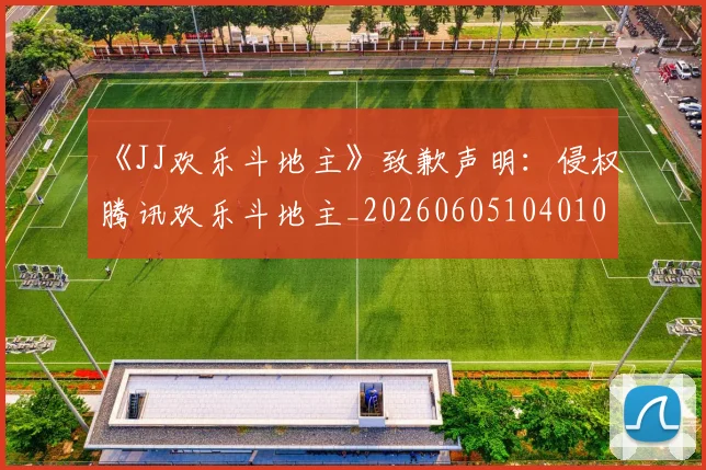 《JJ欢乐斗地主》致歉声明：侵权腾讯欢乐斗地主_20260605104010