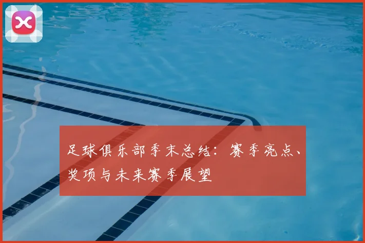 足球俱乐部季末总结：赛季亮点、奖项与未来赛季展望