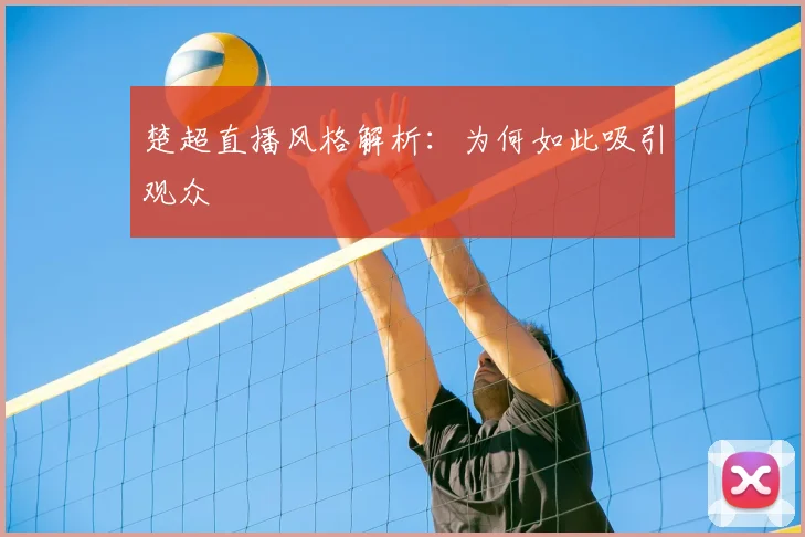 楚超直播风格解析：为何如此吸引观众