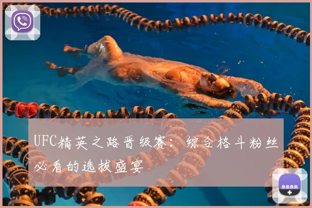 UFC精英之路晋级赛：综合格斗粉丝必看的选拔盛宴