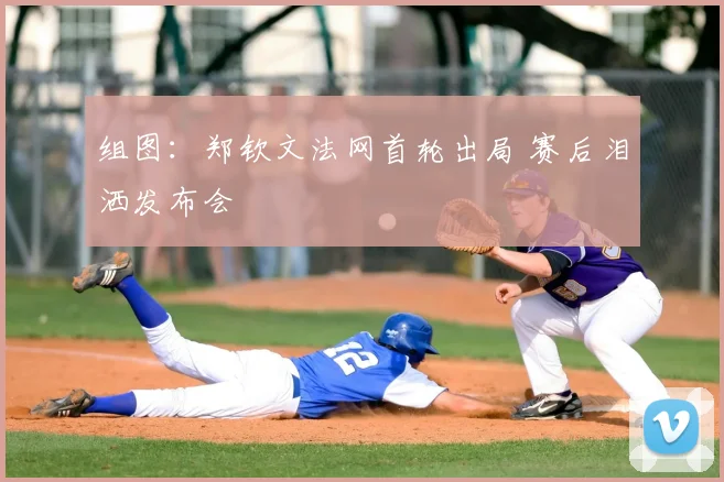 组图：郑钦文法网首轮出局 赛后泪洒发布会