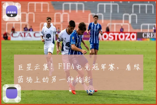 巨星云集！FIFA电竞冠军赛，看绿茵场上的另一种精彩