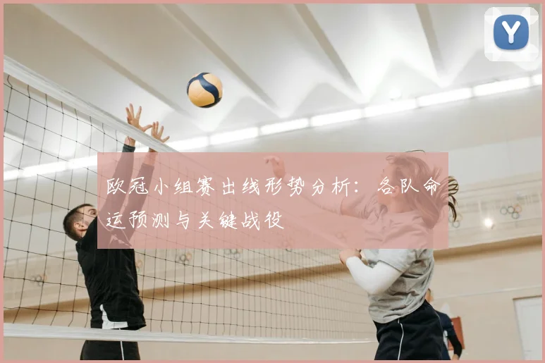 欧冠小组赛出线形势分析：各队命运预测与关键战役